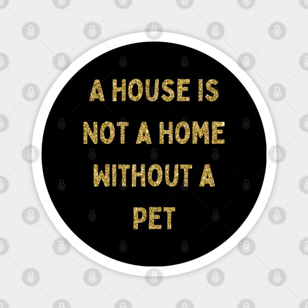 A House is Not a Home Without a Pet, Love Your Pet Day Magnet by DivShot 